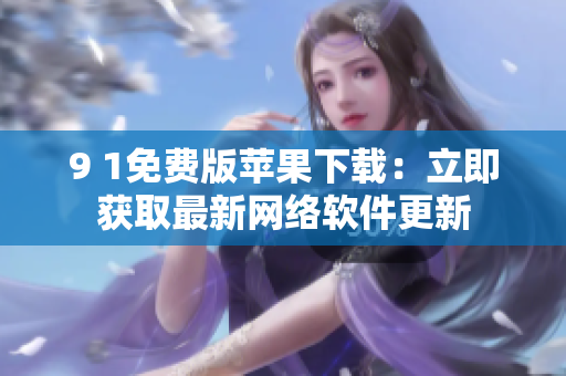 9 1免费版苹果下载：立即获取最新网络软件更新