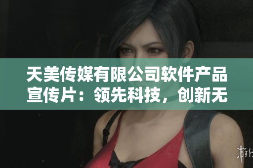 天美传媒有限公司软件产品宣传片：领先科技，创新无限