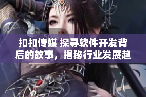 扣扣传媒 探寻软件开发背后的故事，揭秘行业发展趋势