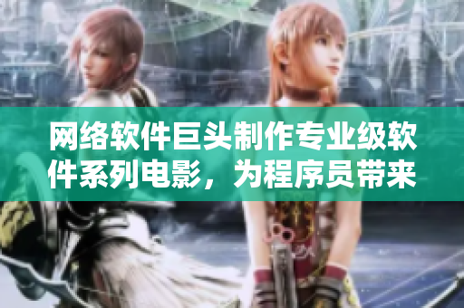网络软件巨头制作专业级软件系列电影，为程序员带来前所未有的视觉盛宴！