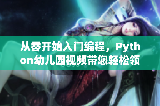 从零开始入门编程，Python幼儿园视频带您轻松领略编程乐趣！