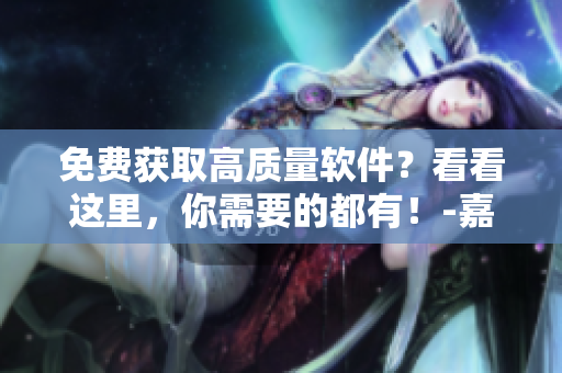 免费获取高质量软件？看看这里，你需要的都有！-嘉兴圈