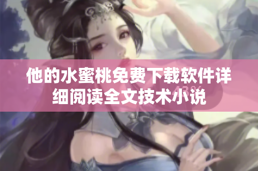 他的水蜜桃免费下载软件详细阅读全文技术小说
