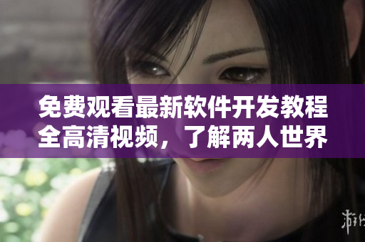 免费观看最新软件开发教程全高清视频，了解两人世界中的编程奥秘