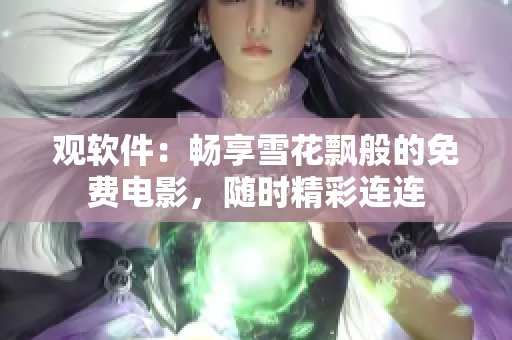 观软件：畅享雪花飘般的免费电影，随时精彩连连