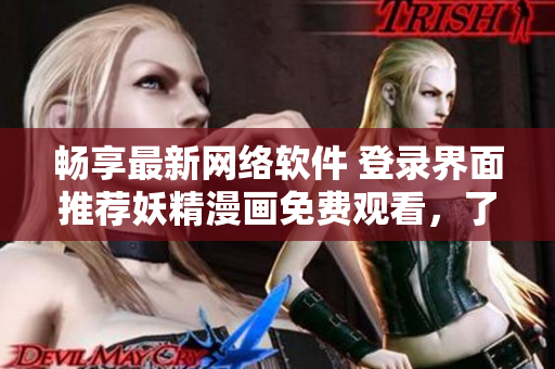 畅享最新网络软件 登录界面推荐妖精漫画免费观看，了解编程技巧与优化改善