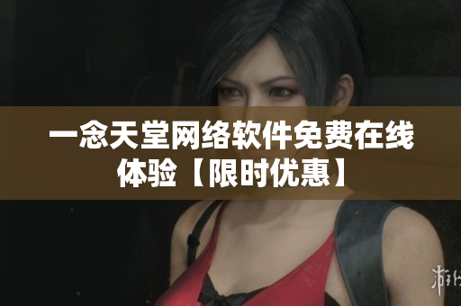 一念天堂网络软件免费在线体验【限时优惠】
