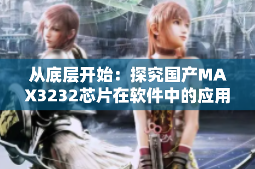 从底层开始：探究国产MAX3232芯片在软件中的应用