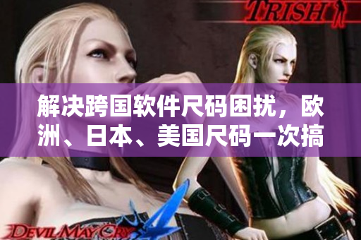 解决跨国软件尺码困扰，欧洲、日本、美国尺码一次搞定！