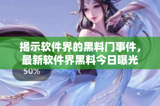 揭示软件界的黑料门事件，最新软件界黑料今日曝光