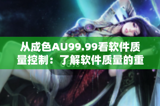 从成色AU99.99看软件质量控制：了解软件质量的重要指标