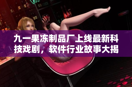 九一果冻制品厂上线最新科技戏剧，软件行业故事大揭秘