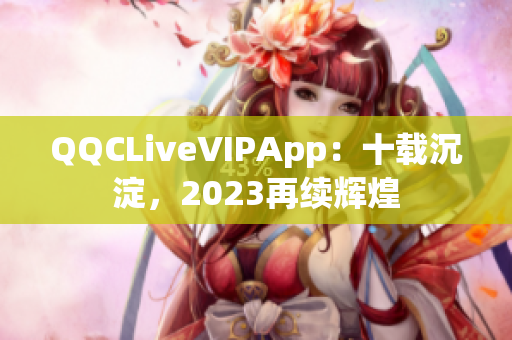QQCLiveVIPApp：十载沉淀，2023再续辉煌