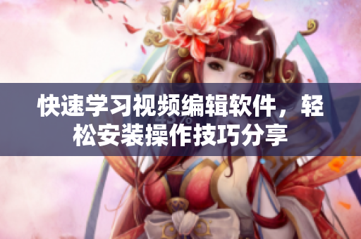 快速学习视频编辑软件，轻松安装操作技巧分享