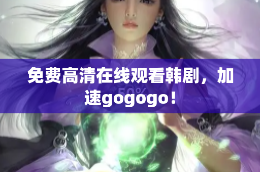 免费高清在线观看韩剧，加速gogogo！