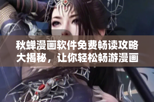 秋蝉漫画软件免费畅读攻略大揭秘，让你轻松畅游漫画世界!