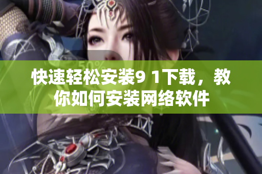 快速轻松安装9 1下载，教你如何安装网络软件