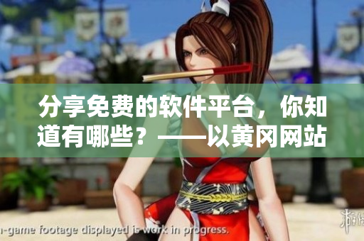 分享免费的软件平台，你知道有哪些？——以黄冈网站为例