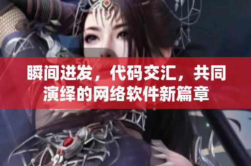 瞬间迸发，代码交汇，共同演绎的网络软件新篇章