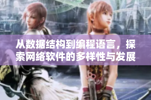 从数据结构到编程语言，探索网络软件的多样性与发展趋势