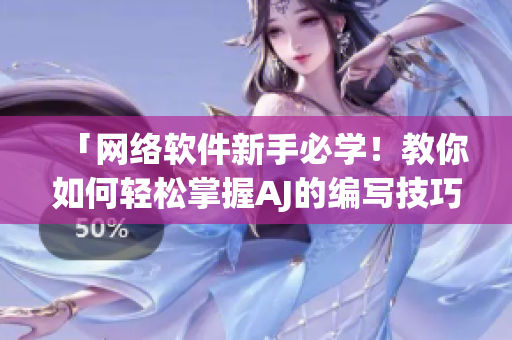 「网络软件新手必学！教你如何轻松掌握AJ的编写技巧」