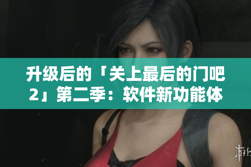 升级后的「关上最后的门吧2」第二季：软件新功能体验详解