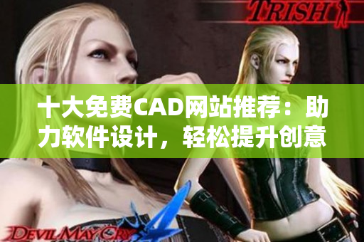 十大免费CAD网站推荐：助力软件设计，轻松提升创意技能