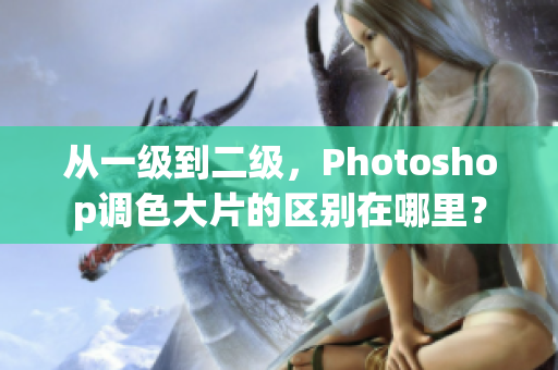 从一级到二级，Photoshop调色大片的区别在哪里？
