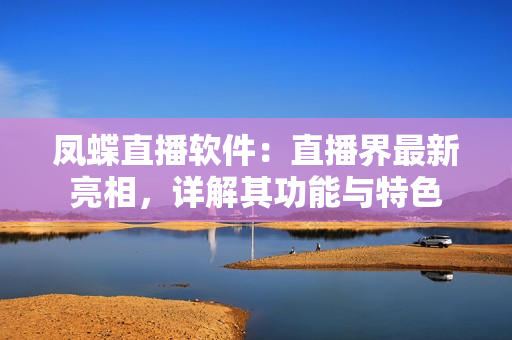 凤蝶直播软件：直播界最新亮相，详解其功能与特色