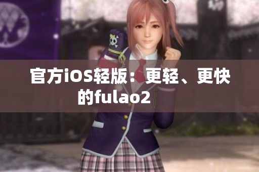 官方iOS轻版：更轻、更快的fulao2       