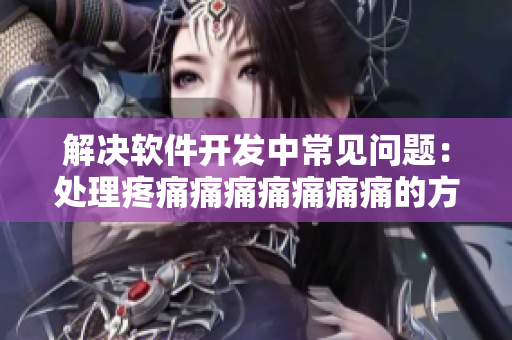 解决软件开发中常见问题：处理疼痛痛痛痛痛痛痛的方法