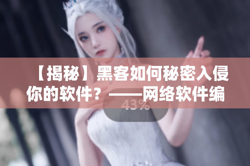 【揭秘】黑客如何秘密入侵你的软件？——网络软件编辑深度解析