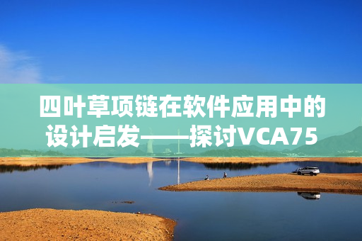 四叶草项链在软件应用中的设计启发——探讨VCA750技术应用