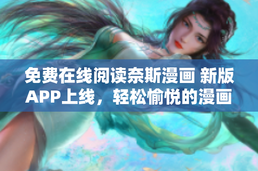 免费在线阅读奈斯漫画 新版APP上线，轻松愉悦的漫画阅读体验