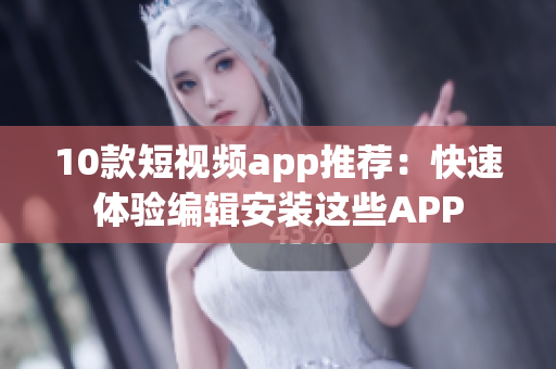 10款短视频app推荐：快速体验编辑安装这些APP