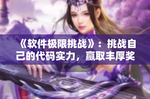 《软件极限挑战》：挑战自己的代码实力，赢取丰厚奖励！