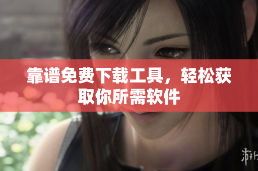 靠谱免费下载工具，轻松获取你所需软件