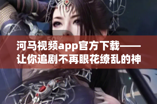 河马视频app官方下载——让你追剧不再眼花缭乱的神器