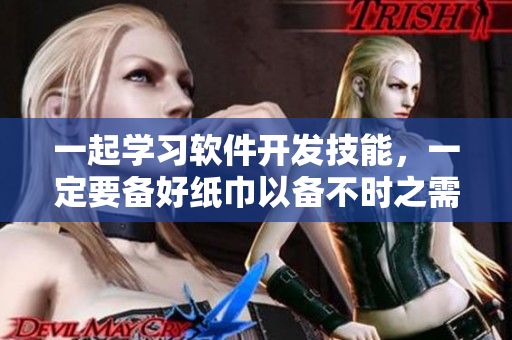 一起学习软件开发技能，一定要备好纸巾以备不时之需