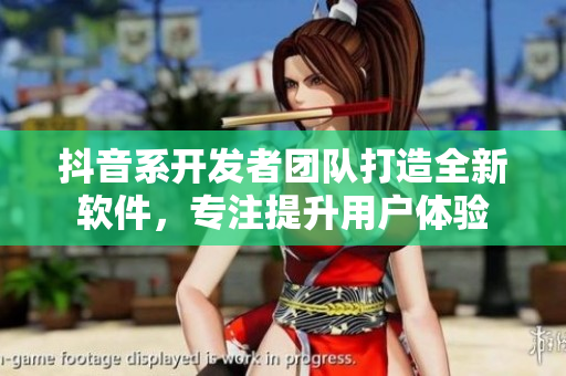 抖音系开发者团队打造全新软件，专注提升用户体验