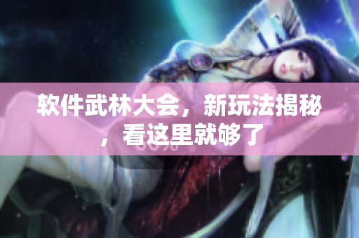 软件武林大会，新玩法揭秘，看这里就够了