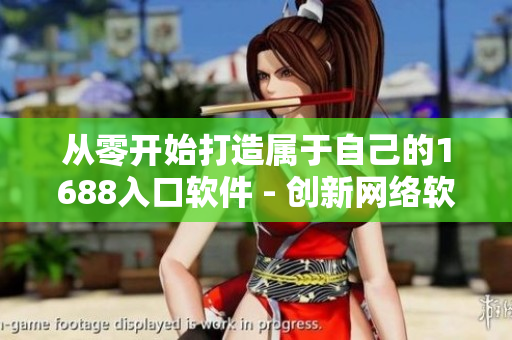从零开始打造属于自己的1688入口软件 - 创新网络软件营销新思路