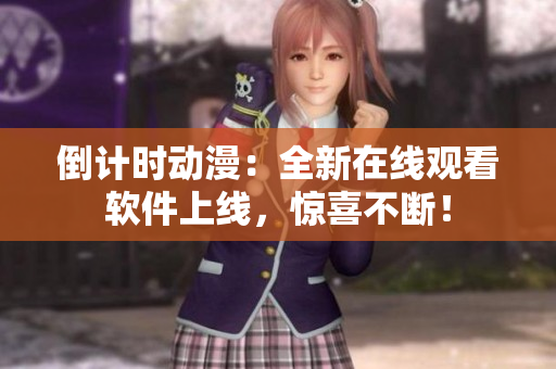 倒计时动漫：全新在线观看软件上线，惊喜不断！
