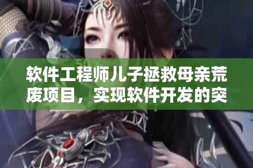 软件工程师儿子拯救母亲荒废项目，实现软件开发的突破