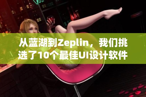 从蓝湖到Zeplin，我们挑选了10个最佳UI设计软件！