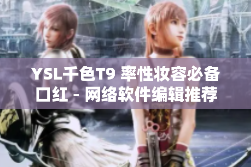 YSL千色T9 率性妆容必备口红 - 网络软件编辑推荐