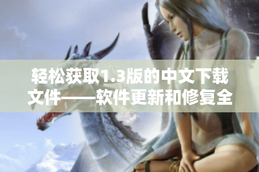 轻松获取1.3版的中文下载文件——软件更新和修复全指南