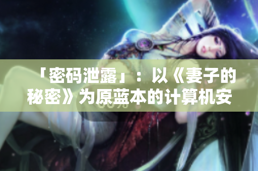 「密码泄露」：以《妻子的秘密》为原蓝本的计算机安全题材电视剧