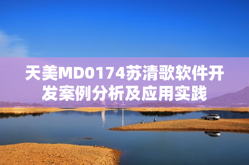 天美MD0174苏清歌软件开发案例分析及应用实践