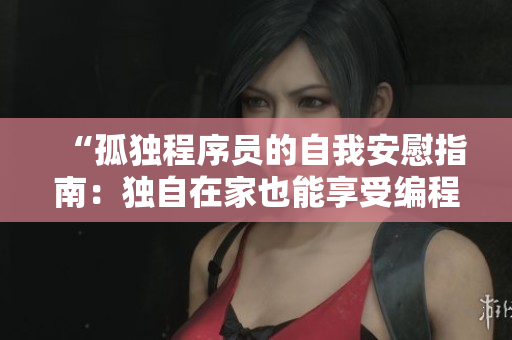 “孤独程序员的自我安慰指南：独自在家也能享受编程乐趣”